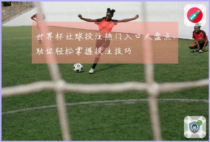 世界杯让球投注热门入口大盘点，助你轻松掌握投注技巧