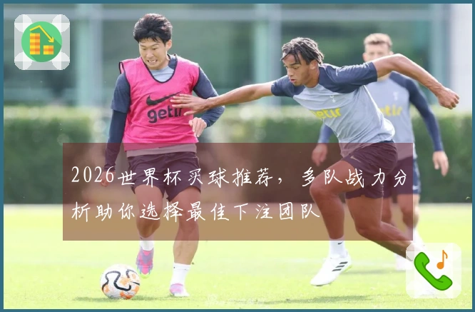 2026世界杯买球推荐，多队战力分析助你选择最佳下注团队