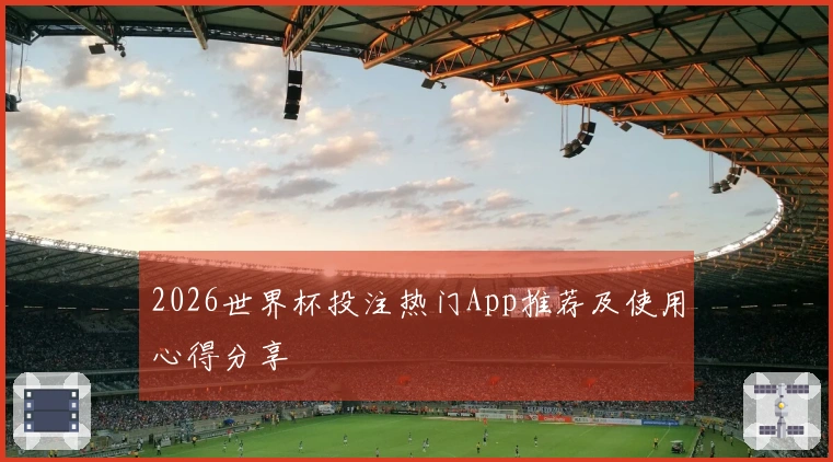 2026世界杯投注热门App推荐及使用心得分享