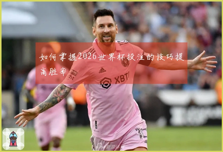 如何掌握2026世界杯投注的技巧提高胜率