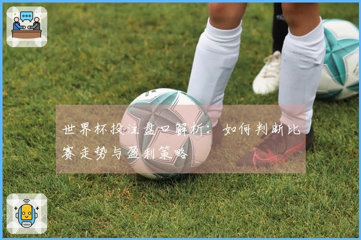 世界杯投注盘口解析：如何判断比赛走势与盈利策略