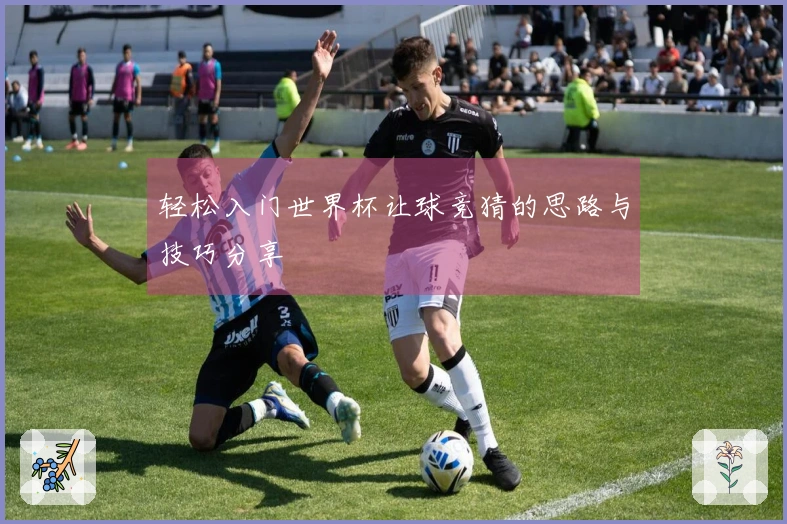 轻松入门世界杯让球竞猜的思路与技巧分享