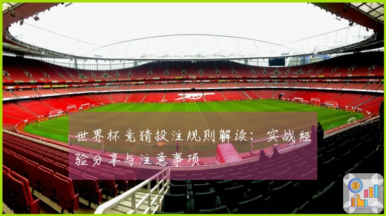世界杯竞猜投注规则解读：实战经验分享与注意事项