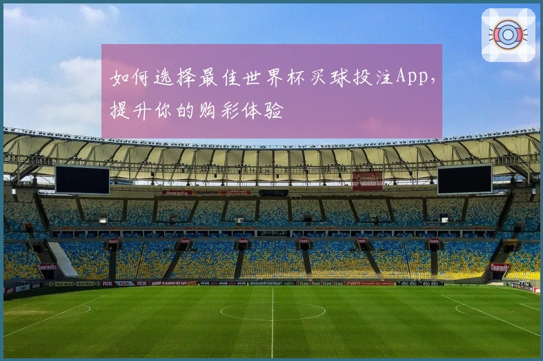 如何选择最佳世界杯买球投注App，提升你的购彩体验