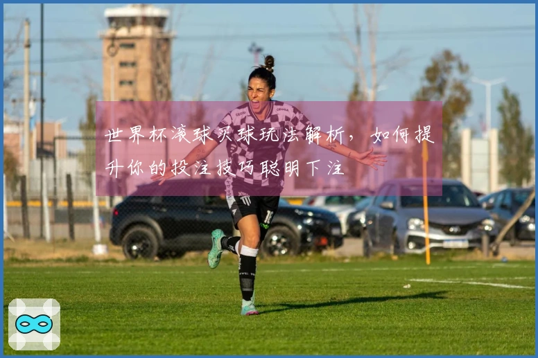 世界杯滚球买球玩法解析，如何提升你的投注技巧聪明下注