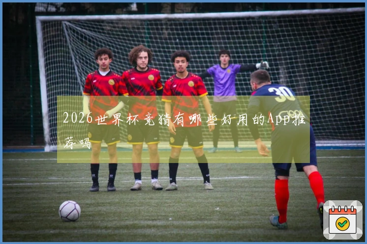 2026世界杯竞猜有哪些好用的App推荐吗
